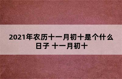 2021年农历十一月初十是个什么日子 十一月初十